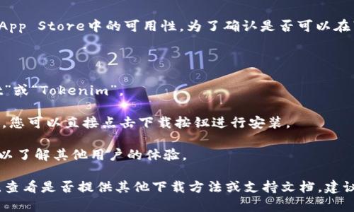 截至2023年10月，Tokenim钱包在苹果设备上的具体下载情况取决于其在App Store中的可用性。为了确认是否可以在苹果设备上下载Tokenim钱包，您可以按照以下步骤进行：

1. **打开App Store**：在您的苹果设备上找到并打开App Store应用。

2. **搜索Tokenim钱包**：在App Store的搜索栏中输入“Tokenim Wallet”或“Tokenim”。

3. **检查下载选项**：查看是否有该钱包的应用程序可供下载。如果找到了，您可以直接点击下载按钮进行安装。

4. **查看应用信息**：如果找到了应用，可以查看应用的描述、评论和评分，以了解其他用户的体验。

如果在App Store中找不到Tokenim钱包，您可以访问Tokenim的官方网站，查看是否提供其他下载方法或支持文档。建议始终确保下载应用程序的渠道是可靠的，以保障您的账户安全和资金安全。