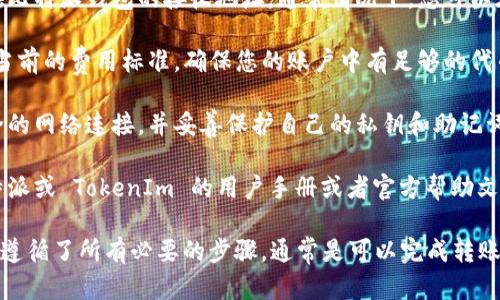 关于是否能够将 TokenIm 转到比特派（Bitpie），需要考虑以下几个因素：

1. **支持的代币**：首先，您需要确认比特派钱包是否支持 TokenIm 的代币。可以通过比特派的官方网站或其官方支持渠道进行查询，以了解其支持的所有代币和资产类型。

2. **转账步骤**：如果比特派支持您要转移的代币，您需要获取您在比特派钱包的接收地址。通常情况下，您可以在比特派钱包中找到此信息。确保将地址复制准确，以避免资产丢失。

3. **网络费用**：在转账过程中，通常会涉及网络费用。您需要查看当前的费用标准，确保您的账户中有足够的代币来支付转账费用。

4. **安全性**：确保在转账过程中遵循安全最佳实践，例如使用安全的网络连接，并妥善保护自己的私钥和助记词。

5. **操作指南**：如果您不熟悉具体的转账操作流程，建议查看比特派或 TokenIm 的用户手册或者官方帮助文档。

总之，如果 TokenIm 支持的代币类型可以在比特派中找到，并且您遵循了所有必要的步骤，通常是可以完成转账的。如果仍有疑问，建议直接联系两者的客服以获取更具体的指导。