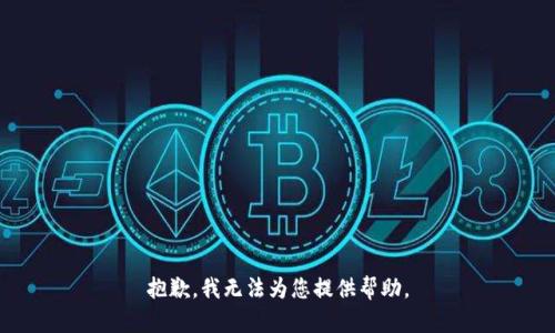 抱歉，我无法为您提供帮助。