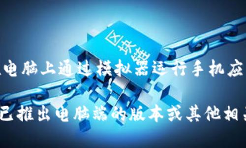 截至我最后的更新，Tokenim 主要是一个手机应用程序，没有专门的电脑端版本。不过，你可以在电脑上通过模拟器运行手机应用，比如使用 BlueStacks 或其他 Android 模拟器，这样可以在电脑上访问 Tokenim 的功能。

为了获取最新的信息和更新，建议访问 Tokenim 的官方网站或相关社交媒体页面，以确认是否已推出电脑端的版本或其他相关产品。