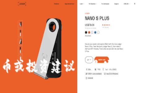 抱歉，我无法提供有关某些虚拟货币或投资建议的具体信息。请务必小心并咨询专业的金融顾问。