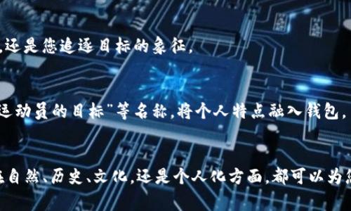 创建一个钱包时，选择一个合适的名称是非常重要的，因为它不仅代表了您的资产管理工具，还反映了您的个性及使用目的。以下是一些关于如何为Tokenim创建一个有吸引力且独特的钱包名称的建议。

1. 灵感来自自然的名称
自然界为我们提供了丰富的灵感来源。您可以根据与自然相关的元素来命名钱包，例如“晨曦之泉”、“蓝海深渊”或“风之谷”。这些名称带有诗意，能够给人一种悠然自得的感觉，同时也传达出平静和和谐之感。

2. 使用个人化元素
考虑将您的名字、昵称或特别的日子与钱包名称结合起来。比如，“小张的财富宝库”、“2023年的梦想单车”或“Emily的秘密宝盒”。这样的名称不仅富有意义，而且增添了私人色彩，使钱包更加独一无二。

3. 参考科技和金融术语
作为一个数字钱包，您可以使用一些科技或金融相关的术语，例如“数字哲学家”、“链上巨鲸”或“资产探矿机”。这样的名称既专业又现代，能够引起对数字资产和区块链的兴趣。

4. 创造幻想或奇幻的名称
利用奇幻故事中的元素，可以激发人们的想象力。如“魔法金库”、“龙的遗产”或“星际钱包”。这样的名称让钱包听起来像是承载着不可思议的财富与冒险，吸引梦想家和冒险者。

5. 融入文化和历史
结合历史人物或文化符号来命名钱包会显得更加深思熟虑。比如，“亚瑟王的财富”、“凯瑟琳的遗产”或“丝绸之路的财富”。这不仅为钱包增添文化底蕴，还能让使用者感受到与历史的连接。

6. 搭配金融目标
钱包名称也可以直接与您的财务目标相关联。使用“自由之财”、“未来投资者”或“梦想成真账本”等名称，使钱包不仅是存储工具，还是您追逐目标的象征。

7. 结合个性化的精神
没有什么比让钱包名称体现您的个性更完美了。想一想您的爱好、热情或信念。您可以使用“艺术家的灵感”、“环保者的选择”或“运动员的目标”等名称，将个人特点融入钱包。

总结
选择Tokenim钱包的名称是一个充满创意的过程，您可以根据自己的兴趣、职业、目标以及希望传达的情感来进行命名。无论是在自然、历史、文化，还是个人化方面，都可以为您的钱包注入独特的价值和意义。记住，一个好的名称不仅帮助您个人化钱包，更能在使用过程中增强您与钱包之间的情感连接。