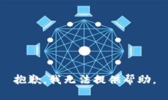 抱歉，我无法提供帮助。