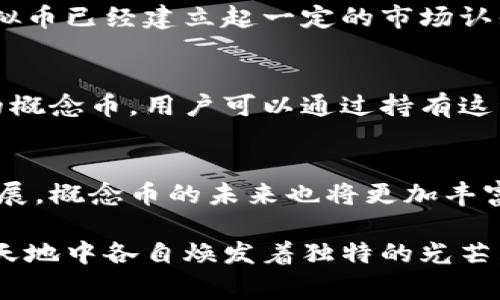 概念币通常被视为一种虚拟币，但它们在实现形式和功能上可能有所不同。下面我们来详细探讨这个问题。

什么是概念币？
概念币，顾名思义，是建立在某种特定理念或者概念之上的数字货币。它们的出现往往是为了服务于某个特定的社区、项目或者理念，例如推动环保、社会公益、艺术创作等。这类币种通常不是为了传统意义上的投资而存在，而更多的是为了引发讨论、推进特定概念的发展。

虚拟币的定义
虚拟币，又称为数字货币，是一种以加密技术为基础并在互联网中流通的货币形式。它不依赖于中央银行，通常运作在某种区块链技术之上。虚拟币的代表性实例包括比特币和以太坊，而它们的共同特点是去中心化、透明度高以及数字化的交易方式。

概念币与虚拟币的联系与区别
从总的定义来看，概念币可以被认为是虚拟币的一种。在结构上，概念币通常也采用区块链技术，具备某些虚拟币的典型特征，例如去中心化的交易和数字化保存。然而，概念币与传统虚拟币之间也存在显著的差异。

h41. 功能和目的/h4
概念币往往带有更强的意识形态属性，通常围绕某个特定的理念或目标。例如，一些概念币可能是为了推动某个社会议题而设计，它们的发行和流通可能与某种公益活动紧密相关。而传统虚拟币则更侧重于金融交易和投资收益。

h42. 社群参与度/h4
概念币的持有者往往是某个特定群体的成员，他们可能对该概念或项目有深度的认同和参与。这种社区感是推动概念币发展的重要动力。相比之下，传统虚拟币的用户群体则更为广泛，价格波动、投资收益可能是他们关注的重点。

h43. 波动性和价值评估/h4
大多数概念币因为缺乏实际的应用场景和用户基础，其价值通常较为波动，实际上可能没有固定的内在价值。相反，许多虚拟币已经建立起一定的市场认知和应用案例，因此它们的价格波动通常切合市场需求。

概念币的例子
在实际生活中，有诸多案例可以说明概念币的多样性和创新性。例如，某个项目可能会发行一种专门用于支持可再生能源的概念币，用户可以通过持有这种币来参与支持清洁能源的发展。这类币种不仅使得用户能够通过投资来获得潜在的利润，同时也促进了社会意识的提升。

总结
概念币确实是一种特殊类型的虚拟币，它们的存在从某种意义上表达了社群的愿景与价值观。随着区块链和数字货币的发展，概念币的未来也将更加丰富多彩。尽管它们并不总是与传统投资直接关联，但在推动社会理念和环境关怀方面的潜力不容小觑。

总之，概念币与虚拟币之间的联系，如同山川河流之间的相互流动，尽管目的和特征有所不同，但二者都在数字经济的广阔天地中各自焕发着独特的光芒。