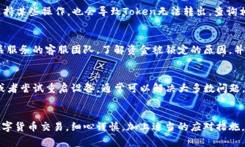 在使用以太坊转账过程中，用户可能会遇到无法成功转移Token的情况。这种问题通常会令用户感到困惑和烦恼。以下是可能导致Token无法转出的几种原因，以及针对这些问题的解决方法。

原因一：余额不足
在尝试转出Token之前，首先要确认钱包中是否拥有足够的Token余额。就像在购物时，你必须有足够的现金支付账单一样，如果你的Token余额不足，自然无法完成转账。检查你的数字钱包，查看Token的余额是否足够进行转账，并考虑手续费的消耗，确保有余量。

原因二：网络拥堵
以太坊网络偶尔会面临拥堵现象，就像在高峰期的交通一样。当网络中交易数量激增时，交易确认的时间可能会延长。在这种情况下，你可以通过选择更高的Gas费来加速你的交易，或者耐心等待网络恢复正常。

原因三：不正确的接收地址
发送Token时，绝对不能忽视接收地址的正确性。输入错误的地址就如同将信寄到了错误的地方，可能会导致Token丢失。确保复制粘贴时没有遗漏或多余的字符，同时可以进行二次确认，以防止一时的粗心大意。

原因四：智能合约问题
对于许多ERC-20 Token而言，它们在以太坊区块链上是通过智能合约来管理的。如果智能合约出现异常，或者不支持某些操作，也会导致Token无法转出。查询相关Token的官方文档，确认合约的状态与正确操作流程，确保遵循合约的规定进行操作。

原因五：资金被锁定或处于冻结状态
在与某些平台或项目合作时，用户的Token可能会被临时锁定，类似于被困在一扇紧闭的门后。这时，你需要联系相关服务的客服团队，了解资金被锁定的原因，并按照指导解除锁定状态。

原因六：钱包软件问题
有时候，钱包软件可能会出现bug，导致你无法转出Token。就像电脑崩溃导致文件丢失一样，更新钱包到最新版本，或者尝试重启设备，通常可以解决大多数问题。此外，确保你的网络连接顺畅，不稳定的网络也可能导致转账失败。

总结
在使用以太坊转出Token时，用户可能会面临多种障碍，了解这些潜在问题及其解决方案，将帮助你更顺利地进行数字货币交易。细心谨慎，加上适当的应对措施，通常可以顺利完成Token转账的各项操作。希望这篇文章能为您解答疑惑，助您在数字货币的世界中更顺畅地穿行。