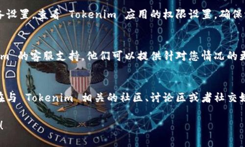 如果您遇到 Tokenim 应用无法打开的问题，以下是一些可能的解决方案和建议：

### 1. 检查网络连接
首先，确认您的手机或设备是否连接至稳定的网络。Tokenim 应用通常需要联网才能正常运行，无论是 Wi-Fi 还是移动数据都可以。

### 2. 重启设备
有时候，简单的重启设备可以解决应用无法打开的问题。尝试关闭您的手机或平板设备，稍等片刻后再重新开启。

### 3. 更新应用
确保您安装的 Tokenim 应用为最新版本。前往应用商店（App Store 或 Google Play），检查是否有可用的更新。如果有，及时更新到最新版本。

### 4. 清理缓存
如果您使用的是 Android 设备，您可以尝试清理应用的缓存。在设置中找到应用管理，找到 Tokenim 应用，然后选择“清除缓存”。

### 5. 重新安装应用
如果以上方法都没有效果，可以尝试卸载 Tokenim 应用并重新下载。确保在卸载之前备份任何重要数据。

### 6. 检查系统权限
有些应用需要特定的权限才能正常运行。前往设备设置，查看 Tokenim 应用的权限设置，确保它们被允许。

### 7. 联系客服
如果以上步骤不能解决问题，建议您联系 Tokenim 的客服支持。他们可以提供针对您情况的更专业的帮助和指导。

### 8. 查看社区与论坛
有时候其他用户可能也遇到类似的问题，您可以在与 Tokenim 相关的社区、讨论区或者社交媒体上寻找答案，看看他们是如何解决的。

希望这些建议能帮助您顺利打开 Tokenim 应用！