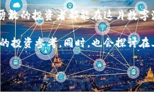 jiaoti上海虚拟币投资指南：把握2023年新机遇/jiaoti
虚拟币, 上海, 投资/guanjianci

引言：虚拟币的浪潮与上海的机会
在过去的十年中，虚拟货币如同潮水般涌入了我们的生活，犹如晨雾中的老桥，连接着过去与未来。而在中国，上海这座现代化的大都市，随着金融科技的快速发展，正成为虚拟币投资的风向标。在这里，我们将探讨2023年最新的虚拟币动态，以及如何在这个充满希望与挑战的市场中把握机遇。

虚拟货币的基本概念
虚拟货币作为一种数字资产，其本质在于利用区块链技术保障所有交易的透明和安全。想象一下，在夜晚的电子屏幕上，那些闪烁的数字如同星空下的繁星，每一颗星星都代表着一个投资机会。简单来说，虚拟币是没有实物形式的货币，其价值由市场供求关系决定，适合那些愿意承担改变风险的投资者。

上海的币圈生态现状
在上海，虚拟货币的影响力正在逐步攀升。金融街区的办公楼内，编程员和金融分析师们正埋头苦干，探索如何将区块链技术与实际应用相结合。想象一下，繁忙的咖啡厅中，年轻的创业者们围坐在一起，讨论着如何利用去中心化技术为传统行业赋能。上海作为金融中心，吸引了许多国际虚拟币交易平台，他们希望在这个充满活力的市场中分一杯羹。

2023年最新虚拟币市场趋势
随着全球经济的逐渐发展，上海的虚拟币市场也出现了新的趋势。首先是环保型数字货币的崛起。新能源的浪潮正在席卷而来，诸如“小绿币”的出现为环境保护提供了新思路。这种虚拟币不仅强调了可持续投资的重要性，还激励更多人关注生态问题。
另外，NFT（非同质化代币）的应用也迅速普及。许多艺术家和音乐人纷纷加入这一领域，利用NFT平台销售自己的作品。在上海，数字艺术展频频举行，吸引着大批艺术爱好者和投资者参与其中，仿佛在欣赏一场绚烂的艺术盛宴。

投资虚拟币的注意事项
尽管虚拟货币市场充满机会，但风险也是不容忽视的。正如晨曦中的城市，光芒虽美，背后也可能隐藏着阴影。在投资虚拟币前，首先要确保自己了解该币种的白皮书以及团队背景，像一个细致的侦探，追踪每一个线索。
其次，建议投资者分散投资，而不是将所有投资一股脑押在某种虚拟币上。可以想象一位园丁，在自己的花园中播撒不同种类的种子，以期在未来收获一片绚丽的花海。

总结：拥抱未来的虚拟币世界
2023年，上海的虚拟币市场如同一片尚待开发的热土，提供了丰富的投资机会和无尽的可能性。在这里，被晨曦唤醒的梦想与现实交织，等待着勇敢者去开垦。无论是投身于绿色数字货币的浪潮，还是参与NFT的艺术变革，上海都在为那些追逐未来的人们铺就一条通往成功的路。把握时机，拥抱变化，未来的虚拟币世界等待你去探索。 

后记：在虚拟与现实之间的探索之旅
在这条虚拟币的探索之路上，或许你会遭遇风雨，但也会收获阳光。每一次投资决策都是一次自我成长的机会，每一笔交易都是对市场敏感度的考验。愿每一位勇敢的投资者都能在这片数字海洋中，找到属于自己的那片星辰。

接下来的几个段落将进一步深入探讨每一种虚拟货币的特征，展开各自的背景故事，并分析它们所适合的投资人群体和可能面临的风险，以便为读者提供全面的投资参考。同时，也会探讨在上海进行虚拟货币投资的法律与政策变化，分析政策对市场趋势与投资机会的潜在影响，从而帮助投资者更好地制定策略，实现资产增值。 

(继续讲解可以在此进行扩展，提供更详细的虚拟货币类型、市场分析、具体案例等内容。)