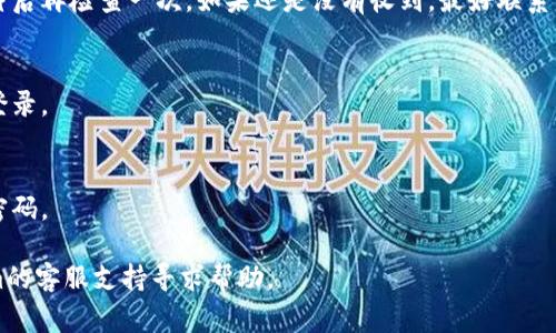 如果您需要重置Tokenim的密码，通常可以通过以下步骤进行操作：

### 第一步：访问Tokenim官方网站
打开您的浏览器，输入“Tokenim”的官方网站地址。确保您访问的是官方站点，以确保信息的安全性。

### 第二步：找到登录页面
在首页，找到“登录”或“进入系统”的链接。这通常位于网页的右上角或中间位置。

### 第三步：选择“忘记密码”
在登录窗口，您会看到一个“忘记密码？”的链接。点击这个链接以开始密码重置流程。

### 第四步：输入注册邮箱
在跳转的页面上，系统会要求您输入与您的Tokenim账户关联的注册邮箱地址。确保您输入的邮箱是正确的。

### 第五步：接收重置邮件
输入邮箱后，点击“发送重置邮件”或类似按钮。随后，打开您的邮箱，找到Tokenim发送的重置密码邮件。请注意查收垃圾邮件文件夹，以防邮件被误判。

### 第六步：点击重置链接
在邮件中，您将看到一个重置密码的链接。点击这个链接，它将引导您到一个新的页面，您可以设置新密码。

### 第七步：设置新密码
在重置密码页面，按照要求输入新密码。一般来说，建议您选择一个强密码，包含字母、数字以及特殊字符。确认新密码后，点击“确定”或“提交”。

### 第八步：重新登录
完成重置后，返回登录页面，使用您的新密码进行登录。如果一切顺利，您将能够成功访问您的账户。

### 常见问题解答
#### 如果没有收到重置邮件怎么办？
请确认您输入的邮箱正确无误，可以尝试等待几分钟后再检查一次。如果还是没有收到，最好联系客服寻求帮助。

#### 我可以使用旧密码吗？
旧密码在重置后将不再有效，需要使用新密码进行登录。

#### 密码重置后，我必须改变密码吗？
系统会要求您设置新密码，因此您必须选择一个新密码。

如果在以上步骤中遇到任何困难，建议联系Tokenim的客服支持寻求帮助。