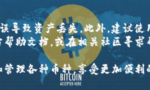 要在Tokenim钱包的波场链中添加币种，您可以按照以下步骤进行。请注意，不同的币种可能有不同的添加方法，但总体步骤是相似的。以下是具体的步骤说明：

步骤一：打开Tokenim钱包
首先，确保您已在手机或桌面设备上成功安装并打开Tokenim钱包应用。如果您还没有账号，请首先注册账号并完成钱包的设置。

步骤二：进入波场链页面
在Tokenim钱包主界面，您将看到一个选项卡或菜单，通常标记为“资产”或“钱包”。点击此选项，然后选择“波场链”或“Tron”，以访问波场链的相关功能和资产信息。

步骤三：添加新币种
在波场链页面，您会看到一个“添加币种”或“添加资产”的按钮。点击这个按钮，系统将提示您输入您希望添加的币种的合约地址或选择合适的币种。
如果您已经知道所需币种的合约地址，可以直接粘贴到输入框中；如果不确定，可以查找波场官方或可信社区提供的合约地址。

步骤四：确认添加币种
输入或选择完币种后，确认信息无误后，点击“添加”或“确认”按钮。系统将会提示您新的币种已经成功添加到你的资产列表中。

步骤五：查看和管理资产
返回您的波场链资产列表，您应该能够在此处看到您刚刚添加的币种。可以通过点击该币种进行管理，查看余额、进行交易，让您的投资更加灵活。

其他注意事项
在添加币种时，请确保您输入的合约地址是正确的，避免因地址错误导致资产丢失。此外，建议使用官方渠道或经过验证的数据库查找币种信息。
如果您在添加币种时遇到任何问题，可以查阅Tokenim钱包的官方帮助文档，或在相关社区寻求帮助和建议。

通过以上步骤，您就可以轻松地在Tokenim钱包的波场链中添加和管理各种币种，享受更加便利的数字货币交易体验。