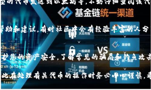 如果您在交易或使用某个区块链钱包的过程中丢失了token（代币），以下是一些可能的步骤和建议来帮助您尽量找回您的代币：

1. 检查钱包地址
首先，确保您使用的是正确的钱包地址。有时候用户会不小心输入错误地址，导致代币发送到错误的地方。你可以在区块链浏览器上输入你的钱包地址，查看是否有相关的交易记录和代币余额。

2. 查看交易记录
访问您使用的钱包或交易所的平台，检查您的交易历史。有可能您刚刚忘记了交易的记录，或者误以为代币丢失。使用区块链浏览器（如Etherscan）查看具体的交易详情和状态。

3. 恢复助记词或私钥
如果您是使用非托管钱包（如MetaMask, Trust Wallet等），请确保保留了您的助记词或私钥。助记词或私钥是恢复您钱包的关键。如果您丢失了这部分信息，通常是无法找回丢失的代币。

4. 与交易所联系
如果您的代币是在某个交易所丢失的，请直接联系该交易所的客服团队。提供您的交易记录以及相关问题的描述，他们可能会帮助您找回丢失的代币或解释发生了什么情况。

5. 确保没有进行错误操作
有时用户可能会误操作，如将代币发送到不支持该代币的地址、将错误类型的代币发送到以太坊等。不妨仔细查阅该代币的相关信息，确认是否发生了这样的错误。

6. 加入社区
加入相关的社区或论坛（如Reddit, Telegram群组等），寻求其他用户的帮助和建议。有时社区中会有经验丰富的人分享他们的解决方案。

7. 学习安全知识
设置两步验证、使用硬件钱包等安全措施，未来可以避免类似的问题，并保护您的资产安全。了解常见的骗局和钓鱼攻击，增强自身的安全防护意识。

需要注意的是，加密货币领域风险较高，丢失的代币往往是无法恢复的，因此在处理有关代币的操作时务必小心谨慎。希望上述建议能对您有所帮助。