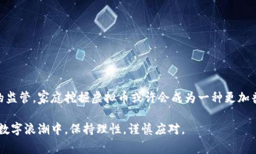 家庭挖虚拟币是否违法的问题，涉及到多个层面的法律法规、政策导向以及技术手段。以下是对这一话题的详细探讨。

什么是虚拟币挖矿？
虚拟币挖矿，通常是指利用计算机的运算能力来处理复杂的数学问题，从而验证区块链网络中的交易，并获得相应的虚拟货币奖励。这个过程需要大量的计算资源和电力，对家庭的网络和电力配置提出了较高的要求。

国内外对虚拟币的法律法规
在中国，关于虚拟币的法律规定较为严格。自2017年起，国家对ICO（首次代币发行）进行全面整治，并禁止一切与虚拟币相关的金融活动。同时，中国政府也明确提出禁止虚拟货币挖矿的政策，以应对环境和安全问题。
相反，在许多国家如美国、加拿大、澳大利亚，虚拟币挖矿被视为一种合法的投资和盈利方式。这些地区的法律体系相对宽松，允许个人和企业在规定的法律框架内进行虚拟币交易和挖矿活动。

家庭挖虚拟币的法律风险
家庭挖矿在中国的法律风险主要体现在以下几个方面：
ul
    li**电力消耗问题**：挖矿消耗大量电力，可能引起电力部门的注意，承担经济责任的风险。/li
    li**法律责任**：如果被认定为非法挖矿，挖矿者可能被罚款，甚至面临更为严重的法律后果。/li
    li**保证金风险**：逆向监管可能导致挖矿设备的价值迅速贬值，带来经济损失。/li
/ul

挖矿的技术和环境影响
挖虚拟币不仅需要高性能的计算机设备，还需关注其对环境的影响。挖矿设备的电力消耗巨大，传统的挖矿方式可能导致大量的碳排放，造成环境污染。因此，一些国家出于环保考虑，限制或禁止虚拟币的挖矿行为。

总结
综上所述，家庭挖虚拟币在中国属于法律灰色地带，面临一定的法律风险。而在其他一些地区，挖矿则是一种合法的盈利模式。无论在哪里，投资者都应该谨慎考虑法律法规、市场情况以及技术要求，以免造成不必要的损失。

如何应对法律风险？
对于那些仍然希望从事虚拟币挖矿的家庭来说，可以考虑以下几个方面来降低法律风险：
ul
    li**了解政策**：定期关注国家和地方的虚拟币政策，及时调整自己的投资策略。/li
    li**选择合法途径**：在法律允许的范围内进行合法的交易和投资，避免触犯法律。/li
    li**环保意识**：如果条件允许，尽量使用绿色能源进行挖矿，减轻对环境的影响。/li
/ul

未来展望
随着技术发展和社会对虚拟币的接受度提高，未来可能会有更多的国家和地区逐步放宽对虚拟币的监管。家庭挖掘虚拟币或许会成为一种更加普遍的现象。不过，在此之前，投资者还是需要密切关注法律法规的变化，确保自身的投资行为合规。 

通过这一系列的分析和探讨，家庭挖矿的合法性与风险再度引发关注。希望每位读者都能在这一波数字浪潮中，保持理性，谨慎应对。