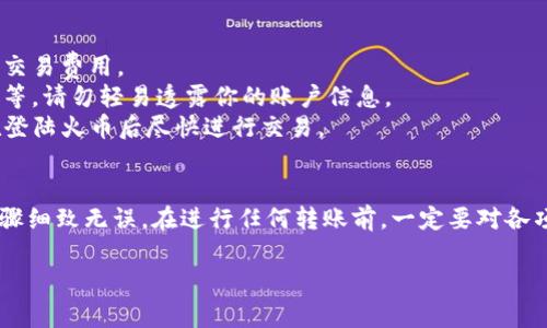 Tokenim 钱包是一款支持多种加密货币的数字钱包。如果你想将 Tokenim 钱包里的资产转移到火币交易所，这通常是可行的，但具体的操作步骤和支持的币种可能会有所不同。

为了将你的 Tokenim 钱包中的加密货币转移到火币交易所，通常可以遵循以下步骤：

步骤一：确认币种
首先，你需要确认 Tokenim 钱包中所持有的加密货币是否支持在火币上进行交易。你可以访问火币官网，查看支持的币种列表。一般情况下，常见的像比特币（BTC）、以太坊（ETH），以及一些主流的稳定币（如USDT）都是支持的。

步骤二：获取火币充值地址
登录你的火币账户，找到“充值”选项。在充值页面，选择你要转移的加密货币。根据提示生成一个专属于该币种的充值地址，确保你复制的是准确的地址，这是后续转账的关键。

步骤三：在 Tokenim 钱包中发起转账
打开你的 Tokenim 钱包，找到你要转账的币种。在该币种的管理界面中，选择“转账”或“发送”功能。将之前从火币获取的充值地址粘贴到目标地址框中，输入你希望转账的金额，注意检查所有信息是否准确无误。

步骤四：确认交易信息
在完成转账信息的输入后，Tokenim 钱包通常会要求你确认一次交易信息。再次核对目标地址和转账金额，以确保没有错误。确认无误后，点击“发送”或“确认”按钮，等待系统处理交易。

步骤五：查看交易状态
你可以在 Tokenim 钱包中查看交易记录，以确认转账是否已被成功发起。此外，火币的充值页面也会更新你的充值状态。通常情况下，充值金额会在一段时间后到达你的火币账户，具体时间取决于区块链网络的拥堵情况。

注意事项
1. **网络费用**：在进行任何转账时，请确认关于网络费用的信息。Tokenim 钱包可能收取一定的交易费用。
2. **资产安全**：确保在进行转账前，Tokenim 钱包和火币账户的安全设置都已开启，如双重认证等。请勿轻易透露你的账户信息。
3. **换币风险**：转账后，你所持有的币种价格可能会波动。如果你是为了交易而转移资产，建议在登陆火币后尽快进行交易。

总结
总结来说，将 Tokenim 钱包中的资产转移到火币交易所是一个相对简单的过程，只要确保所有步骤细致无误。在进行任何转账前，一定要对各项信息仔细核对，以确保资金安全。如果在转账中遇到问题，可以寻求 Tokenim 或火币的客服支持。

希望这个指南能帮助你顺利完成转账！如果有任何其他问题，欢迎继续咨询。