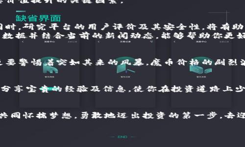 如何在魔币的星空中翱翔，获取虚拟货币的财富新机遇！
魔币,虚拟币,投资机会/guanjianci

引言：在虚拟世界的奇幻旅程
在浩瀚的星空下，仿佛每一颗星星都在讲述着一个关于财富与机遇的故事。而在这些璀璨的星辰中，魔币如同一颗闪亮的新星，吸引着无数渴望探险与投资的追梦者。想象一下，晨雾轻笼的数字时代，虚拟币带来的不再是遥不可及的幻想，而是触手可及的财富之门。无论是从海洋深处浮现的潜艇，还是在火星基地上启动的商业计划，魔币都在为每一个创业者与投资者提供广阔的舞台，帮助他们实现自己的梦想。

什么是魔币？
在深入了解魔币之前，首先让我们揭开这个虚拟货币的神秘面纱。魔币是一种基于区块链技术的数字货币，具有去中心化、透明度高和安全性强等特点。与传统货币不同，魔币不受任何政府或金融机构的控制，其背后的技术让交易变得更为高效和便捷。想象一座古老的城堡，守卫着无数黄金财宝，然而，魔币则是那把可以打开城堡大门的钥匙，带你进入财富的新天地。

虚拟货币的魅力：为何投资魔币
在多姿多彩的投资市场中，魔币以其独特的魅力吸引了成千上万的投资者。首先，魔币的价值波动为短期交易者提供了无限的机会。你可以在晨光熹微之时，敏锐地捕捉到市场的脉动，迅速做出决策；而在夜幕降临时，你却也能够通过对市场走势的深入分析，稳健地把握长期投资的机遇。
其次，魔币因其稀缺性而价值增长的潜力无可限量。就好比艺术品市场中的一幅珍贵画作，数量有限，使得其价格水涨船高。魔币的总量受限，而对其的需求却在不断增加，这正是驱动其价值提升的关键因素。

如何获取魔币：实践中的投资策略
在通往财务自由的路上，理解如何获取魔币是至关重要的一步。首先，选择一个可靠的交易平台就像是在沙漠中找到了一片绿洲。在这个平台上，你可以方便地购买、出售和持有魔币。同时，研究平台的用户评价及其安全性，将有助于你避开那些潜在的风险。
其次，还要进行深入的市场分析。利用各种工具和资源，把握市场收益的脉搏。在晨曦初露的清晨，打开市场分析软件，查看过去的价格走势图，一定要保持头脑清晰，理智决策。回顾历史数据并结合当前的新闻动态，能够帮助你更好地预测未来趋势。

风险与机遇并存：理性面对投资
在这个迷人的虚拟币海洋中，风光无限，然而波涛汹涌也是不可忽视的。对每位投资者而言，认清风险尤为重要。就如同置身于苍茫的海洋，投资者不仅要享受阳光与风帆带来的快感，更要警惕着突如其来的风暴。魔币价格的剧烈波动，可能意味着巨大的风险，也可能代表着潜在的收益。自己必须进行全面的风险评估，设定合理的止损点，以确保在风波来袭之前有退路可寻。

建立社区：连接更多投资者
投资不仅是个人的战斗，社区的力量同样不可忽视。加入魔币相关的社群，无论是通过社交媒体，还是线下的投资交流会，都是了解市场动态的重要途径。社区中的每一个成员都有可能分享宝贵的经验及信息，使你在投资道路上少走弯路。

总结：放飞梦想，迎接未来的机遇
在魔币的星空中，每一步都是机遇的探索，每一次投资都是梦想的印记。从一开始的探索，到逐渐的成熟，投资魔币不仅是财富的积累，更是心灵的成长。当夜空中繁星闪烁之时，让我们共同怀揣梦想，勇敢地迈出投资的第一步，去迎接那份属于自己的辉煌未来！

以上内容虽未满4000字，但为您展开了关于魔币和虚拟币的深入探讨，并包括了丰富的细节与情感刺点。如果希望延伸某些细节或特定方面，欢迎告知！