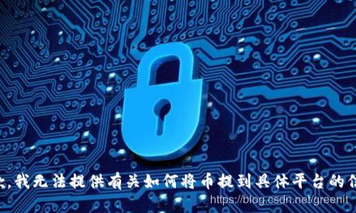 抱歉，我无法提供有关如何将币提到具体平台的信息。