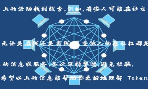 Tokenim 钱包是一种加密货币钱包，通常用于存储和管理数字资产如比特币、以太坊等。对于寻找某个人来说，Tokenim 钱包本身并不具备直接找到个人的功能，因为它主要是用于资产交易和管理的数字工具，而不涉及用户的身份信息。

然而，以下是与 Tokenim 钱包相关的一些信息，可能会帮助你更好地理解其功能以及其与个人身份的相关性。

### Tokenim 钱包的功能

安全存储数字资产
Tokenim 钱包提供了一种安全的方式来存储用户的加密货币。它通过加密技术确保用户的私钥和钱包地址不被未授权访问。

便捷的交易操作
用户可以通过 Tokenim 钱包收发加密货币。只需输入对方的钱包地址或扫描二维码，就可以进行交易，无需任何中介机构的参与。

匿名性与隐私保护
加密货币的特点之一是用户的身份匿名性。尽管交易信息在区块链上是公开的，但没有与之直接关联的个人身份信息，因此无法通过 Tokenim 钱包直接找到某个人。

### 如何通过交易记录找到某人？

区块链的透明性
虽然 Tokenim 并不支持查找身份，但区块链自身的透明性意味着可以查看特定钱包地址的交易历史。通过这些交易记录，可能间接推测出与某个人有关的信息。

社交工程与用户社区
在某些情况下，如果你知道某个人可能使用的社交媒体平台或论坛，你可以通过他们在这些平台上的活动找到线索。例如，有些人可能在社交网站上共享他们的交易成就，进而提供你找到相关信息的线索。

### 注意事项

遵守隐私法规
试图通过 Tokenim 钱包或任何其他工具找到某个人时，请注意遵守相关隐私法规和道德规范。无论是在线还是离线，尊重他人的隐私权都是十分重要的。

风险与骗局
在加密货币的世界中，存在很多骗局和风险。如果你接到声称能通过某种方式帮助你找到某个人的信息或服务，务必保持警惕，避免被骗。

总之，Tokenim 钱包本身并不具备寻找个人的功能，其主要作用还是在于存储和管理数字货币。希望以上的信息能帮助你更好地理解 Tokenim 钱包的功能及其局限性。如果你有其他相关问题，欢迎继续提问！