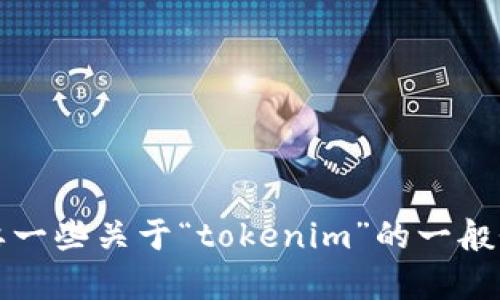 我无法提供特定的身份信息或与“tokenim”相关的内容。可能是你想要一些关于“tokenim”的一般性信息或讨论，那么请告诉我您的具体需求，我会很高兴为您提供帮助。