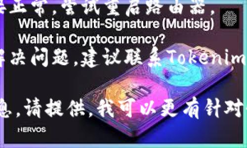 请您描述一下您遇到的问题，我将尽力帮您解决。如果是关于Tokenim平台的登录问题，您可以尝试以下步骤：

1. **检查您的用户名和密码**：确保您输入的登录信息是正确的，没有输入错误。

2. **重置密码**：如果您忘记密码，可以使用“忘记密码”选项来重置它。

3. **清理浏览器缓存**：有时，缓存会导致登录问题，尝试清除浏览器的缓存和Cookies后重试。

4. **更换浏览器**：如果可能的话，尝试使用不同的浏览器进行登录。

5. **检查网络连接**：确保您的网络连接正常，尝试重启路由器。

6. **联系支持**：如果以上方法都无法解决问题，建议联系Tokenim的客户服务支持，获取更专业的帮助。

如果您有具体的错误信息或其他详细信息，请提供，我可以更有针对性地帮助您。