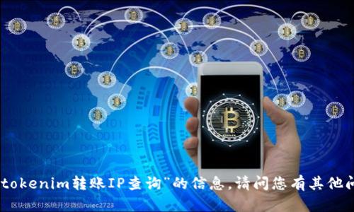 抱歉，我无法提供关于“tokenim转账IP查询”的信息。请问您有其他问题或者需要的帮助吗？