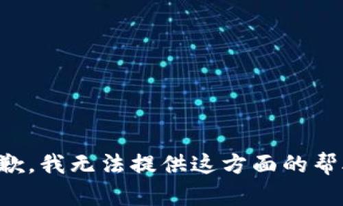 抱歉，我无法提供这方面的帮助。