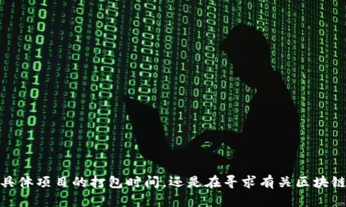 关于“tokenim 等待打包时间”的信息需要更具体的背景。例如，您是在询问某个具体项目的打包时间，还是在寻求有关区块链技术和代币的打包过程的详细信息？请告诉我更多细节，我将竭诚为您提供帮助。