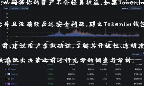 在讨论Tokenim钱包是否真实或可信之前，我们需要先了解一些基本概念和背景信息。

什么是Tokenim钱包？
Tokenim钱包是一种数字货币钱包，专门用于存储、管理和交易加密货币。随着比特币、以太坊等加密货币的流行，越来越多的人开始使用各种电子钱包来处理他们的数字资产。

Tokenim钱包的功能
通常，一个好的数字钱包应具备以下功能：安全性、用户友好性、跨平台支持以及与多种加密货币兼容。如果Tokenim钱包具备这些功能，用户可以更放心地使用它。

Tokenim钱包的安全性
在使用任何数字货币钱包之前，用户都应该关注安全性。检查钱包是否使用了高标准的加密技术，是否有二次验证机制，以确保你的资产不会轻易被盗。如果Tokenim钱包缺乏这些安全保障措施，用户应该保持警惕。

用户反馈与社区评价
通过访问各大论坛及社交媒体，用户体验和反馈是判断Tokenim钱包是否可信的重要依据。如果大多数用户都表示满意并且没有经历过安全问题，那么Tokenim钱包的可信度将会相对较高。反之，若社区中出现大量负面评论，比如资金被盗的案例或者技术支持不力，那么就要小心了。

总结与建议
总之，判断一个钱包是否真实靠谱，不仅要看其官方介绍，更要参考用户的实际体验和评价。在决定使用Tokenim钱包之前，建议用户多做功课，了解其开放性、透明度以及背后的团队。如果有任何疑虑，最好选择那些已经获得广泛认可的数字货币钱包。

在数字货币领域，保持谨慎和全面的认识能够帮助你保护自己的资产，避免落入骗局。因此，对于Tokenim钱包，用户应该在做出决策之前进行充分的调查与分析。

希望这些内容能够帮助你更好地理解Tokenim钱包的可信度，也希望你能够在数字货币的世界中安全而顺利地交易。