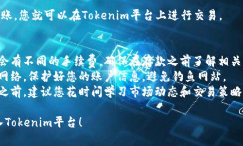 要在Tokenim平台上存入资金，您需要按照以下步骤操作：

### 第一步：注册账户
1. **访问Tokenim官网**：打开Tokenim的官方网站。
2. **注册账户**：如果您还没有账户，点击“注册”按钮并填写相关信息。确保使用有效的电子邮件地址。

### 第二步：完成身份验证
1. **身份验证**：许多加密货币平台都会要求用户完成身份验证（KYC）。您可能需要上传身份证明文件和地址证明。
2. **等待审核**：上传文件后，等待平台审核您的身份信息。审核时间可能从几分钟到几小时不等。

### 第三步：登录账户
1. **使用您的账户信息**：注册完成并通过身份验证后，使用您的账户信息登录Tokenim。

### 第四步：选择存款方式
1. **前往“钱包”或“充值”页面**：登录后，找到“钱包”或“充值”选项。
2. **选择存款方式**：根据Tokenim支持的支付方式，选择合适的存款方式。常见的支付方式包括：
   - 银行转账
   - 信用卡/借记卡付款
   - 加密货币转账（如比特币、以太坊等）

### 第五步：进行存款
1. **输入存款金额**：按照系统提示输入您想存入的金额。
2. **确认信息**：仔细检查您的存款信息，确保无误后提交。
3. **完成支付**：如果您选择了信用卡或者其他线上支付方式，按照提示完成支付。

### 第六步：查看余额
1. **确认到账**：存款成功后，您的账户余额会相应更新。通常，银行转账可能需要一些时间，而加密货币转账到账速度较快。

### 第七步：开始交易
1. **利用资金进行交易**：一旦资金到账，您就可以在Tokenim平台上进行交易。

### 小贴士
- **注意费用**：不同的存款方式可能会有不同的手续费，确保在存款之前了解相关费用。
- **安全性**：始终确保您使用安全的网络，保护好您的账户信息，避免钓鱼网站。
- **了解市场**：在投入资金进行交易之前，建议您花时间学习市场动态和交易策略。

希望这些步骤能帮助您顺利将资金存入Tokenim平台！