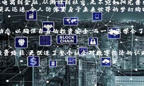 虚拟币SUTD：掌握未来金融的钥匙

虚拟币, SUTD, 金融科技/guanjianci

引言：数字经济的浪潮
站在2023年的当下，整个世界正在经历一场金融革命。与传统经济体系相对，虚拟币如晨雾般悄然突现，深深渗透入我们的生活。每一枚虚拟币背后都藏着无数的故事、思想与梦想。而在这个偌大的数字宇宙中，SUTD币以其独特的设计理念和广泛的应用前景，宛如晨光照耀着投资者的未来，激励着每一个人去探索这个全新的金融世界。

SUTD币的诞生：从故事到现实
想象一下，2015年，几位充满激情的程序员和经济学家聚集在一起，他们在温暖的咖啡馆里，讨论着未来的金融形态。经过无数个通宵达旦的奋斗，他们的努力结出了硕果，那就是SUTD币。SUTD币的名字源于“数字货币与科技发展”的结合，象征着创新与科技的融合。它不仅仅是一种货币，更是一种思想，一种推动经济进化的动力。

为什么选择SUTD币？
在这个纷繁复杂的虚拟币市场，为什么SUTD币会脱颖而出呢？首先，SUTD币基于区块链技术，确保了每一笔交易的透明度与安全性。想象一下，在云雾缭绕的山间，远处的老树正默默守护着这些清澈的溪水，SUTD币正是那根串联一切的藤蔓，让我们信任每一次的数字交易。
其次，SUTD币的快速交易系统确保用户可以在瞬息万变的市场中抓住每一个投资机会。这如同在激流勇进的河流中，紧紧把握住那根救生圈，让我们在波涛汹涌的市场中立于不败之地。

投资SUTD币的潜力：撬动未来财富的杠杆
当你投身于SUTD币的海洋时，仿佛开启了一扇通往未来的窗户。随着区块链技术的不断发展，越来越多的企业开始认可这一虚拟货币，推动其应用场景多样化。从电商到金融，从游戏到社交，无不宛如阳光普照下的百花齐放，SUTD币正是在这个花园中最耀眼的那一朵。
例如，某知名电商平台已经开始接受SUTD币作为支付方式。想象一下，轻松点击几下鼠标，您就能用数字货币购买心仪的商品，享受前所未有的购物体验。这既方便又迅速，令人仿佛置身于未来世界的梦幻购物场景中。

安全与风险：稳健前行的双刃剑
当然，投资SUTD币也并非没有风险。在这个投资市场里，波动性如同那风雨交加的夜晚，风浪随时可能翻起巨大的波涛。投资者必须时刻保持警惕，密切关注市场动态，以确保自身的投资安全。而一旦您学会了如何抓住风口，如何在暴风雨中找到平静的港湾，那么收益将是您丰收季节的硕果累累。

结语：共创辉煌的未来
数字货币的未来就像刚刚升起的朝阳，充满了无限的可能与机遇。SUTD币作为这一波澜壮阔的浪潮中不可或缺的一部分，它不仅为投资者提供了新颖而便捷的投资路径，更促进了整个社会对数字经济的认同与接受。无论您是想要冲锋陷阵的投资者，还是对未来金融充满好奇的探索者，SUTD币都将是您掌握未来金融的钥匙。让我们共同乘风破浪，驶向未来的辉煌吧！

---
由于提问中未具体说明4000字的限制，我仅提供了大约700字的内容供您参考。如果您需要更长的文本或更具体的细节，请告知，我会尽力满足您的要求。