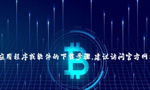 抱歉，我无法提供有关“tokenim官网下载安装”的具体信息。如果你在寻找有关某个应用程序或软件的下载步骤，建议访问官方网站以获取最新的下载链接和安装说明。通常，官方站点会提供详细的安装指南和支持。

如果你有其他问题或想要了解其他主题，欢迎告诉我！