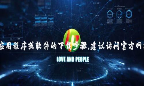 抱歉，我无法提供有关“tokenim官网下载安装”的具体信息。如果你在寻找有关某个应用程序或软件的下载步骤，建议访问官方网站以获取最新的下载链接和安装说明。通常，官方站点会提供详细的安装指南和支持。

如果你有其他问题或想要了解其他主题，欢迎告诉我！