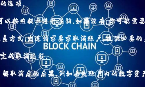 要取消 TokenIM 的使用或注销账户，可以按照以下步骤进行操作：

1. **登录账户**：打开 TokenIM 应用，使用你的账户信息登录。

2. **找到设置选项**：进入你的账户设置或个人资料页面。通常，设置选项可以在主界面或侧边栏中找到。

3. **查看账户管理**：在设置页面中，寻找与账户管理、安全或隐私相关的选项。

4. **申请注销或取消**：如果 TokenIM 提供直接取消账户的选项，你可以按照提示进行注销。如果没有，你可能需要通过客服支持寻求帮助。

5. **联系客服**：在 TokenIM 的官方网站或应用中查找客服支持的联系方式，发送请求要求取消账户。提供必要的身份验证信息以确认你的身份。

6. **确认取消**：在申请注销后，可能会收到确认邮件或消息。跟随指示完成取消过程。

请注意，不同的平台和应用的具体步骤可能会略有不同，务必确保彻底了解取消后的后果，例如丢失账户内的数字资产等。如果在操作过程中遇到问题，建议直接咨询 TokenIM 的官方支持。