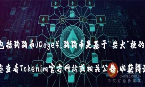 截至2023年10月，Tokenim作为一个加密货币交易平台，确实支持多种加密货币，包括狗狗币（Doge）。狗狗币是基于“柴犬”梗的加密货币，因其社区的活跃和乐观而受到广泛欢迎。

不过，请注意，加密货币市场变化迅速，支持的币种可能随时会有更新或变动。建议您查看Tokenim官方网站或相关公告，以获得最新的信息。同时，参与加密货币交易时一定要保持警惕，确保对市场有充分的了解。