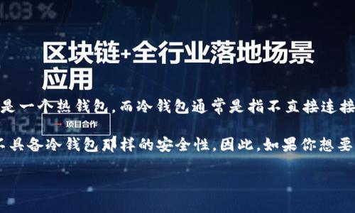 “IM”通常指的是IMToken，这是一个数字货币钱包，主要用于存储和管理各类加密资产。IMToken 是一个热钱包，而冷钱包通常是指不直接连接互联网的存储解决方案，如硬件钱包或纸钱包。

如果你在问IMToken是否可以用作冷钱包，那它的主要功能是热钱包，适合日常交易和管理，但并不具备冷钱包那样的安全性。因此，如果你想要更高的安全性，通常建议将大部分资产存放在冷钱包中，只留少量资产在热钱包中以便交易使用。 

如果你有更具体的问题或需要更详细的信息，请告诉我！