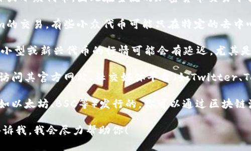 如果你在寻找“Tokenim”的行情但找不到相关信息，可能有几个原因：

1. **新项目或小众项目**：Tokenim可能是一个新上线的项目或小众代币，因此在主流的加密货币交易平台上尚未获得知名度。

2. **交易平台**：确保你在查看的交易平台是否支持Tokenim的交易。有些小众代币可能只在特定的去中心化交易所(Dex)上有流动性，而不在大型集中交易所上交易。

3. **信息更新延迟**：加密货币市场的信息更新非常快，某些小型或新兴代币的行情可能会有延迟，尤其是在数据聚合网站上。

4. **社区和社交媒体**：查找Tokenim的相关信息，可以考虑访问其官方网站、社交媒体平台（如Twitter、Telegram）或者讨论社区（如Reddit）获取最新动态。

5. **查看区块链浏览器**：如果Tokenim是基于某个区块链（如以太坊、BSC等）发行的，你可以通过区块链浏览器（如Etherscan、BscScan）查找其交易记录和当前价格。

如果你有更具体的问题或需要了解Tokenim的特定信息，请告诉我，我会尽力帮助你！