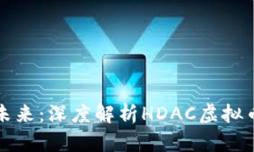 打造你的财富未来：深度解析HDAC虚拟币的潜力与前景