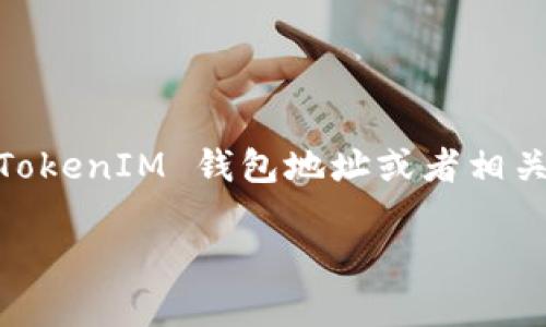 TokenIM 是一个加密货币钱包及相关服务平台，通常用户可以通过其官方网站或相关的官方社交媒体账户找到其地址和信息。如果你指的是具体的 TokenIM 钱包地址或者相关的合约地址，你可以在相应的区块链浏览器上搜索，例如以太坊的 Etherscan 或币安智能链的 BscScan，根据你要查找的代币种类查看相应的信息。

如需获取最新信息，请确保访问官方网站或进行适当的区块链搜索，以确保信息的准确性和最新性。