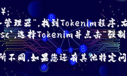 如果您在使用Tokenim等加密货币或其他软件时需要退出程序，通常可以通过以下步骤进行：

1. **查找退出选项**：
   - 在程序的界面中，通常会有一个“退出”或“关闭”选项。这个选项一般位于菜单栏，可能在“文件”或“设置”菜单下。

2. **使用快捷键**：
   - 在许多程序中，您可以通过按 `Alt   F4`（Windows）或者 `Cmd   Q`（Mac）来迅速退出程序。

3. **关闭窗口**：
   - 您也可以直接点击程序窗口右上角的关闭按钮（通常是红色的“X”）来退出程序。

4. **通过任务管理器强制退出**（若程序无响应）：
   - 在Windows上，右键点击任务栏，选择“任务管理器”，找到Tokenim程序，右键点击并选择“结束任务”。
   - 在Mac上，您可以按 `Cmd   Option   Esc`，选择Tokenim并点击“强制退出”。

这些步骤适用于大多数程序，但具体操作可能有所不同。如果您还有其他特定问题或需要更多详细步骤，请提供更多上下文信息。