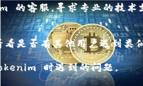 如果你在使用 tokenim 时遇到问题，可以尝试以下几种解决办法：

1. **检查网络连接**：
   确保你的网络连接正常，有时网络不稳定会导致 Tokenim 无法正常工作。

2. **更新应用程序**：
   确保你使用的是 Tokenim 的最新版本，旧版本可能存在兼容性问题或错误。

3. **清除缓存**：
   如果你在手机或电脑上使用 Tokenim，尝试清除应用程序的缓存，有时缓存问题会导致软件无法正常运行。

4. **重启设备**：
   重启你的手机或电脑，有时简单的重启可以解决很多软件问题。

5. **查找帮助文档**：
   访问 Tokenim 的官方网站或支持页面，查找常见问题解答（FAQ）或用户指南，了解是否有类似问题的解决方案。

6. **联系客服**：
   如果以上方法都无效，可以联系 Tokenim 的客服，寻求专业的技术支持。

7. **社交媒体和社区论坛**：
   查看相关的社交媒体页面或社区论坛，看看是否有其他用户遇到类似问题，并找到解决方案。

通过以上步骤，希望能帮助你解决在使用 Tokenim 时遇到的问题。