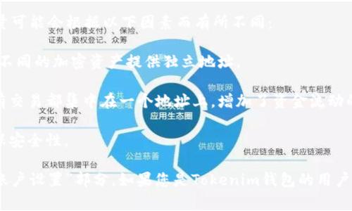 Tokenim钱包通常会为用户生成多个地址，以便于处理不同的交易和资产管理。具体的地址数量可能会根据以下因素而有所不同：

1. **用途**：用户可以为不同的加密货币生成专用地址。例如，一些钱包会为比特币、以太坊等不同的加密资产提供独立地址。

2. **隐私**：为了增强隐私保护，用户可以选择生成多个地址用于接收款项，这样就不会将所有交易都集中在一个地址上，增加了资金流动的隐蔽性。

3. **多重签名**：某些钱包具有多重签名功能，这可能需要为同一个钱包设置多个地址，以确保安全性。

为了查看Tokenim钱包中具体拥有多少个地址，通常可以在钱包的界面中查看“地址管理”或“账户设置”部分。如果您是Tokenim钱包的用户，并且对地址数量有具体的疑问，建议直接查阅官方文档或联系其客户支持以获得确切的信息。
