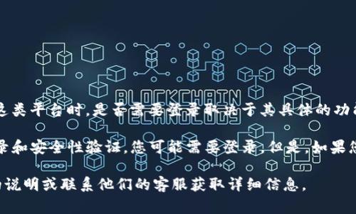 Tokenim 是一个用于代币生成和管理的平台，通常在使用这类平台时，是否需要登录取决于其具体的功能和服务条款。

一般来说，如果您使用的功能需要对您的帐户进行管理、记录和安全性验证，您可能需要登录。但是，如果您只是进行简单的查询或者查看公共信息，可能不需要登录。

如果有特定的功能或服务需要确认，可以参考其官方网站的说明或联系他们的客服获取详细信息。