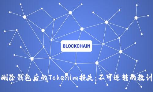 删除钱包后的Tokenim损失：不可逆转的教训