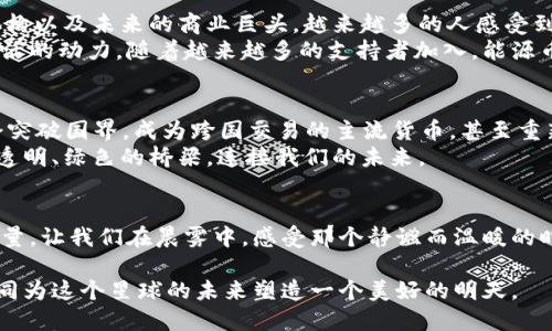 揭开能源币的面纱：未来数字货币的绿色革命  
能源币, 虚拟货币, 可再生能源/guanjianci  

引言：驶向绿色未来的航船  
在这个伴随着科技日新月异、时光荏苒的时代，虚拟货币如同晨曦中的朝霞，给我们带来了无限的可能与创新。在各类虚拟货币之中，能源币以其环保特质和坚实的区块链基础，令人瞩目，宛如一颗璀璨的明珠，闪耀在数字货币的海洋中。本文将深入探讨能源币的起源、运行机制、优势，以及它在未来数字经济中的重要性。  

第一部分：能源币的诞生与初衷  
追溯到能源币出现的那一刻，仿佛可以听见技术哲学家们在灯下争论的声音，他们对传统货币体系的不满滋生了新的思考。传统货币常常受到金融机构和政治力量的影响，往往与环保进行着尖锐的对抗。然而，随着全球对可持续发展的关注日益增加，能源币应运而生，成为推动未来数字经济变革的一股清流。它不仅是一种交换媒介，更是一种理念的象征——追求绿色、可再生、与自然和谐共生的愿景。  

第二部分：能源币的运行机制  
想象一下，如果我们将区块链网络比作一张错综复杂的曲艺网络，那么每一笔交易都如同一曲动听的乐章，而能源币则是其中的调音师。能源币通过“Proof of Energy”机制，将每一笔交易和可再生能源的生产紧密结合。根据这一机制，用户在进行交易时，必须提供与其交易量相匹配的可再生能源认证，确保了每一次资金流动都与绿色能源相连。  
这种运行机制不仅阻止了能源的浪费，还极大地促进了可再生能源的利用率。想象一下，阳光透过云层洒在太阳能板上的画面，正是能源币成就未来的真实写照。  

第三部分：能源币的优势  
然而，能源币的魅力不仅仅在于它独特的运行机制，更在于它潜藏的众多优势。如同清晨的露珠，清新而亮丽。首先，能源币以其坚实的环保基底，能够吸引大量的绿色投资者、环保机构以及未来的商业巨头。越来越多的人感受到环保与财富之间并非对立，而是可以携手共进。  
其次，能源币能够在全球各地推广可再生能源。试想，如果一座城市的每家每户都使用能源币进行交易，那么这不仅推动了当地清洁能源的广泛应用，也为全球的环保事业注入了鲜活的动力。随着越来越多的支持者加入，能源币的价值持续攀升，最终形成强大的市场效应。  

第四部分：能源币在未来经济中的展望  
在瞬息万变的全球经济中，能源币无疑是未来数字经济的重要一环。它的出现，就像晨雾散去后的第一缕阳光，昭示着属于可再生能源的崭新时代。可以想象，到2050年，能源币将会突破国界，成为跨国交易的主流货币，甚至重新定义现代金融。  
此外，随着科技的进步，能源币的应用将不仅限于传统的交易方式。它将与物联网、人工智能等技术相结合，构建起一个完整的绿色经济体系。从虚拟市场到实体经济，能源币将作为透明、绿色的桥梁，连接我们的未来。  

结尾：为绿色革命贡献力量  
在互联网时代，能源币不仅是货币的延伸，更是每一个人都可以参与的绿色革命。当我们收藏和使用能源币时，不仅是在为个人的财富增值，也是在为地球的可持续发展贡献一份力量。让我们在晨雾中，感受那个静谧而温暖的时刻，携手迎接未来的每一个朝霞，推动绿色经济的轮子转动得更欢快。  

综上所述，能源币的潜力与发展如同春日的花朵，正等待着勇敢的探寻者去发掘。希望每一位读者都能意识到，选择能源币，便是在选择一种更加绿色、可持续的生活方式，让我们共同为这个星球的未来塑造一个美好的明天。