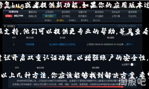 如果你在使用Tokenim这个平台时换手机后发现没有看到余额，这可能是由几个原因造成的。以下是一些可能的解决方案和说明：

1. 检查账户登录状态
首先，确保你已经在新手机上成功登录你的Tokenim账户。有时候，换手机后需要重新输入登录信息，包括用户名和密码。如果没有正确登录，账户余额自然无法显示。

2. 验证网络连接
确保新手机的网络连接正常。余额通常需要通过网络与服务器进行同步。如果网络信号不稳定或者存在故障，可能会导致余额信息无法及时更新。

3. 重新安装应用程序
如果在成功登录且网络正常的情况下仍然无法显示余额，可以尝试卸载然后重新安装Tokenim应用程序。有时候，应用程序自身可能会出现存储或缓存的问题，重新安装可能会解决这些故障。

4. 查看是否需要更新应用
确保你的Tokenim应用是最新版的。应用开发者可能会定期发布更新以修复bug或者提供新功能。如果你的应用版本过旧，可能会影响余额的显示和其他功能。

5. 联系客服支持
如果以上方法都尝试过但仍无法解决问题，建议及时联系Tokenim的客服支持。他们可以提供更专业的帮助，并且查看是否是由于系统问题导致你的余额没有显示。

6. 安全与防护
在处理金融相关的应用时，确保你的账户安全是非常重要的。换手机后，建议开启双重认证功能，以增强账户的安全性。此外，定期更新密码并使用强密码保护你的账户信息。

总之，换手机后出现没有余额显示的问题可能是由多个因素导致的，通过以上几种方法，你应该能够找到解决方案。希望你能顺利恢复你的Tokenim账户余额。