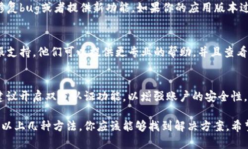 如果你在使用Tokenim这个平台时换手机后发现没有看到余额，这可能是由几个原因造成的。以下是一些可能的解决方案和说明：

1. 检查账户登录状态
首先，确保你已经在新手机上成功登录你的Tokenim账户。有时候，换手机后需要重新输入登录信息，包括用户名和密码。如果没有正确登录，账户余额自然无法显示。

2. 验证网络连接
确保新手机的网络连接正常。余额通常需要通过网络与服务器进行同步。如果网络信号不稳定或者存在故障，可能会导致余额信息无法及时更新。

3. 重新安装应用程序
如果在成功登录且网络正常的情况下仍然无法显示余额，可以尝试卸载然后重新安装Tokenim应用程序。有时候，应用程序自身可能会出现存储或缓存的问题，重新安装可能会解决这些故障。

4. 查看是否需要更新应用
确保你的Tokenim应用是最新版的。应用开发者可能会定期发布更新以修复bug或者提供新功能。如果你的应用版本过旧，可能会影响余额的显示和其他功能。

5. 联系客服支持
如果以上方法都尝试过但仍无法解决问题，建议及时联系Tokenim的客服支持。他们可以提供更专业的帮助，并且查看是否是由于系统问题导致你的余额没有显示。

6. 安全与防护
在处理金融相关的应用时，确保你的账户安全是非常重要的。换手机后，建议开启双重认证功能，以增强账户的安全性。此外，定期更新密码并使用强密码保护你的账户信息。

总之，换手机后出现没有余额显示的问题可能是由多个因素导致的，通过以上几种方法，你应该能够找到解决方案。希望你能顺利恢复你的Tokenim账户余额。