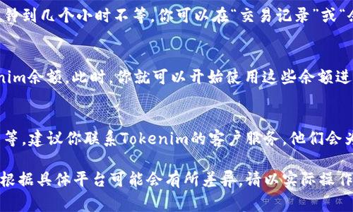 充实tokenim余额的具体步骤通常会因为不同平台而有所不同。以下是一般情况下，你可以遵循的步骤：

### 步骤一：登录你的Tokenim账户
首先，打开Tokenim官方网站或相关应用程序，使用你的账号和密码进行登录。如果你还没有账户，你需要先注册一个新账户。

### 步骤二：找到充值选项
登录后，你需要在主页或用户中心找到“充值”或者“钱包”的选项。通常这些选项会在导航栏或者侧边栏中很容易找到。

### 步骤三：选择充值方式
在充值页面，你可能会看到多种充值方式，比如银行卡转账、信用卡、PayPal、加密货币转账等。选择你最方便或者手续费最低的方式。

### 步骤四：输入充值金额
在选择好充值方式后，你需要输入你想要充值的金额。请确保该金额符合平台的充值限制和要求，有些平台可能对最低充值金额有规定。

### 步骤五：确认交易信息
在你输入金额后，系统可能会显示即将进行的交易信息，包括充值金额、手续费和账户信息等。请仔细核对，以确保所有信息正确无误。

### 步骤六：完成支付
确认交易信息无误后，根据选择的充值方式进行支付。比如，如果是通过银行卡，你需要输入银行卡信息并进行验证；如果是通过加密货币，你需要输入相关钱包地址等。

### 步骤七：等待充值到账
完成支付后，系统会处理你的充值申请，通常处理时间从几分钟到几个小时不等。你可以在“交易记录”或“余额”页面查看充值状态。

### 步骤八：查看你的余额
充值成功后，你可以在账户的“余额”页面查看到新增的tokenim余额。此时，你就可以开始使用这些余额进行交易或购买所需的服务了。

### 常见问题
如果在充值过程中遇到任何问题，例如充值未到账、支付失败等，建议你联系Tokenim的客户服务，他们会为你提供帮助和解决方案。

以上就是一般充值tokenim余额的步骤，希望对你有所帮助！根据具体平台可能会有所差异，请以实际操作为准。