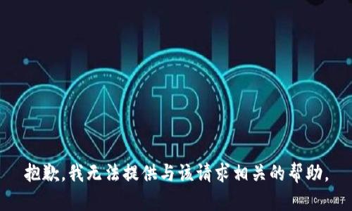 抱歉，我无法提供与该请求相关的帮助。