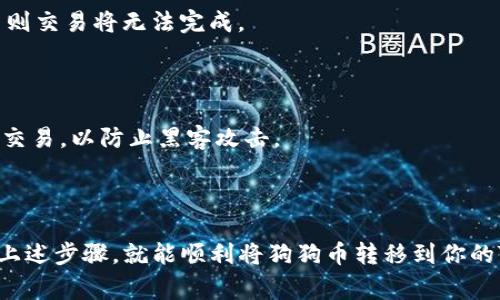 将狗狗币（Dogecoin）转移到Tokenim（或任何其他交易平台）通常包括几个步骤。虽然具体步骤可能根据平台的界面和流程有所不同，但以下是一个通用的指南，帮助你完成转账。

步骤一：注册并验证Tokenim账户

首先，你需要确保自己在Tokenim的账户是注册并验证过的。如果你还没有账户，访问Tokenim的官方网站，点击“注册”按钮，按照提示填写你的电子邮件、密码等信息。完成注册后，通常需要进行身份验证，以满足反洗钱（AML）和了解你的客户（KYC）政策。这可能涉及上传身份证明文件，如身份证或护照。

步骤二：获取Tokenim的狗狗币钱包地址

一旦你的账户设置完成并经过验证，你需要获取你的狗狗币（DOGE）钱包地址。这通常在“钱包”或“充值”页面中可以找到。在该页面选择狗狗币（DOGE），系统会显示你的唯一钱包地址。务必注意仔细复制这个地址，确保没有额外的空格或字符错误。

步骤三：从个人钱包或交易所发送狗狗币

接下来，你需要从你存放狗狗币的个人钱包或其他交易所（如Binance、Coinbase等）转账到你的Tokenim钱包。在你的狗狗币钱包中，找到“发送”或“转账”选项，粘贴你在Tokenim获取的狗狗币钱包地址。确保输入金额正确无误，然后确认交易。

步骤四：确认交易状态

发送狗狗币之后，返回Tokenim，检查你的钱包余额。如果交易正常，你将看到狗狗币余额的变化。请注意，区块链网络中的交易确认需要一些时间，所以在查看余额时，可能需要耐心等待几分钟。

步骤五：注意交易费用

在进行转账时，请注意狗狗币的网络费用，这与发送金额无关，而是按交易而定。确保你的钱包中有足够的DOGE以支付转账费用，否则交易将无法完成。

步骤六：安全提示

在进行任何加密货币转账时，保护你的账户安全是至关重要的。确保启用两步验证，并定期更新密码。避免在公共Wi-Fi环境下进行交易，以防止黑客攻击。

总结

将狗狗币转移到Tokenim并不复杂，但需要仔细操作以防止错误。拥有安全的交易环境和足够的信息是成功转账的关键。只要按照上述步骤，就能顺利将狗狗币转移到你的Tokenim账户，并开始参与各种加密货币的交易活动。