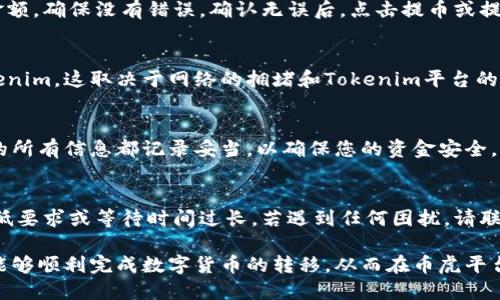 要将Tokenim的数字货币提币到币虎平台，您需要遵循几个步骤，从创建账户到进行提币。下面是详细的步骤和说明：

1. 创建和验证币虎账户
如果您还没有币虎平台的账户，首先需要访问币虎的官网并注册一个新账户。注册时，务必使用有效的电子邮件地址和手机号码。完成注册后，您会收到一封确认邮件，按照其中的链接验证您的邮箱。

2. 登录Tokenim平台
在进行提币之前，您需要登录您的Tokenim平台账户。使用您的用户名和密码访问该平台，确保您能够顺利进入。

3. 找到Tokenim的提币选项
登录后，在您的账户仪表盘上，寻找“钱包”或“资产”部分。在这部分中，您应该能够找到“提币”或者“提现”的选项，点击进入提币界面。

4. 提币的钱包地址
在提币页面中，您需要输入币虎平台的数字货币接收地址。为此，您需要首先登录币虎账户，找到您要接收的数字货币的地址，通常是通过点击“充值”获取的。确保您选择了正确的币种。

5. 选择提币金额
在提币页面，您需要输入要提取到币虎的Tokenim数量。请注意，Tokenim可能会有最低提币限制和相关的手续费。在您决定提取的金额时，请确保考虑到这些因素，以免提币过程中出现问题。

6. 输入必要的安全信息
为了保障您的资金安全，您可能需要输入双重验证信息，例如手机验证码或谷歌验证码。这是为了确保是您本人在操作。

7. 提交提币请求
在填写完所有必要信息后，请仔细检查一遍您输入的币虎接收地址和提取金额，确保没有错误。确认无误后，点击提币或提交按钮，您的提币请求会被处理。

8. 等待处理和确认
提币请求发送后，您可能需要等待一段时间才能在币虎平台上看到您的Tokenim。这取决于网络的拥堵和Tokenim平台的处理速度。在此期间，您可以在Tokenim的提币记录中查看提币的状态。

9. 验证在币虎的到账情况
一旦Tokenim到账币虎账户，请登录并检查您的数字资产余额。确认收到后的所有信息都记录妥当，以确保您的资金安全。

10. 处理常见问题
在整个提币过程中，您可能会遇到的问题包括地址不正确、提币金额不足最低要求或等待时间过长。若遇到任何困扰，请联系Tokenim或币虎的客户支持服务，获取专业的帮助。

以上步骤详细介绍了如何将Tokenim提币至币虎平台，遵循这些步骤，您便能够顺利完成数字货币的转移，从而在币虎平台进行交易或投资。希望您在数字货币的投资旅程中获得丰厚的收益!