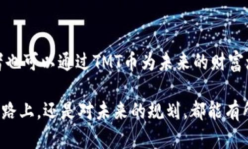 虚拟币投资新选择：TMT币的潜力与机遇

虚拟币, TMT币, 投资机会/guanjianci

一、TMT币的崭露头角
在纷繁复杂的虚拟货币市场中，TMT币作为新兴的数字货币，以其独特的价值主张和创新技术逐渐吸引了投资者的目光。它像一颗冉冉升起的星星，在夜空中闪耀着不同寻常的光芒。这也是一场关乎未来的投资冒险，在浩瀚的数字海洋中，TMT币在寻求着属于自己的位置。

二、TMT币的技术基础
TMT币的成功并非偶然，而是基于一套独特且高效的区块链技术。正如一座坚固桥梁，连接着虚拟世界与现实经济，TMT币采用了分布式账本的技术架构，确保交易的透明性和安全性。想象一下，每一次交易都像是晨曦中的一颗露珠，清晰可见，璀璨夺目，而这恰恰是TMT币所致力追求的目标。

三、市场需求与应用场景
随着数字化时代的到来，更多的行业开始拥抱虚拟币，包括电子商务、供应链管理、甚至是艺术品交易等。TMT币的应用场景广泛，宛若一棵生机勃勃的树木，向每个角落延伸。无论是在繁忙的城市中，购物者使用TMT币轻松完成线上支付，还是在艺术展览中，通过区块链买卖珍贵的数字艺术作品，TMT币都展现出了其强大的市场需求。

四、投资TMT币的理由
潜在的高回报是投资TMT币的一大亮点。就像贮藏在古老寺庙中的宝藏，TMT币在当前市场中尚处于成长期，为那些敢于冒险的投资者带来惊喜。当你把握住这个机会时，或许将会收获意想不到的收益。不过，投资也需理智，正如舞者在舞台上时而轻盈起舞，时而稳重缓行，投资者需时刻保持冷静与耐心。

五、风险与挑战
当然，投资TMT币也并非没有风险。在投身这个虚拟货币市场的旅途中，投资者正如行走在悬崖边缘，需要小心翼翼。市场的波动性就如同狂风骤雨，随时可能影响到投资者的决策。因此，做好充分的研究与分析，是每一位投资者都应该时刻保持的态度。

六、TMT币的未来前景
对于TMT币的未来前景，很多人持有乐观态度。随着技术的不断进步以及市场的逐步成熟，TMT币有望在未来的区块链生态中占据一席之地。它可以像一艘航船，带领投资者驶向更加广阔的数字海洋。

七、如何进入TMT币的世界
对于那些希望进入TMT币世界的新人而言，首先，你需要选择一个安全可靠的交易平台，犹如在晚上找到了亮灯的旅馆。此外，学习和了解相关的知识也是必不可少的，阅读白皮书、参与社区讨论，这些都是你开启虚拟币投资之路的重要步骤。

八、总结与展望
总的来说,TMT币在市场中的潜力与机遇并存，它为勇于创新与挑战的投资者提供了一个值得探索的新领域。正如园丁在春天为种子播撒希望，投资者也可以通过TMT币为未来的财富增殖铸就新的可能。无论你是经验丰富的投资者，还是刚刚踏入这个领域的新手，现在都是时候关注TMT币的旅程了，抓住机遇，让梦想成真。

在这个不断变化的数字时代，TMT币无疑是一个值得关注的重要组成部分。希望通过本篇文章，读者能够对TMT币有更深层次的理解，无论在投资的道路上，还是对未来的规划，都能有所收获。