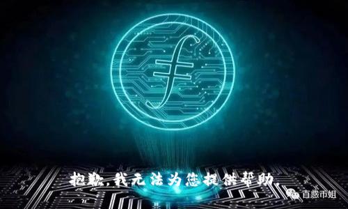 抱歉，我无法为您提供帮助。