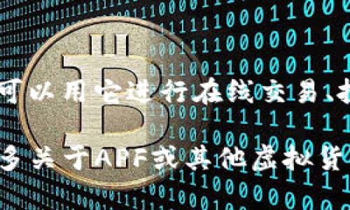 APF（Apocalypse Coin）是一种基于区块链技术的虚拟货币，与许多其他加密货币一样，用户可以用它进行在线交易、投资和转账。不过，APF的具体功能和用途取决于它的设计和所支持的平台。

在讨论虚拟货币时，了解其基本概念、工作机制以及相关风险是非常重要的。如果你想了解更多关于APF或其他虚拟货币的信息，建议查阅最新的加密货币市场报告、白皮书或相关文献，以获得准确的信息和分析。